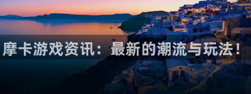星欧娱乐注册账号：摩卡游戏资讯：最新的潮流与玩法！