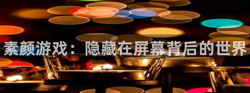 星欧娱乐下载链接：素颜游戏：隐藏在屏幕背后的世界