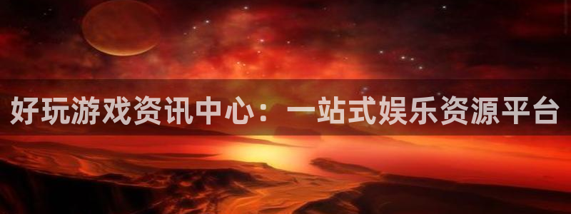 星欧娱乐平台注册：好玩游戏资讯中心：一站式娱乐资源平台
