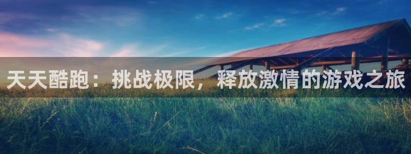 星欧娱乐登陆测速：天天酷跑：挑战极限，释放激情的游戏之旅