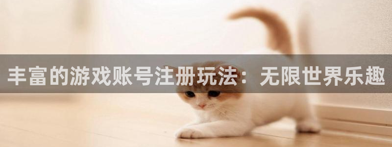 星欧娱乐app：丰富的游戏账号注册玩法：无限世界乐趣