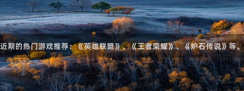 星欧娱乐主管：近期的热门游戏推荐：《英雄联盟》、《王者荣耀》