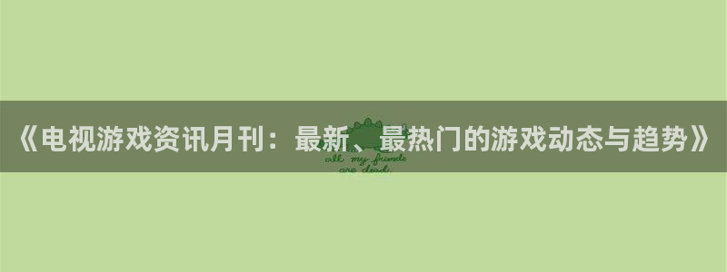 星欧娱乐平台注册：《电视游戏资讯月刊：最新、最热门的游戏动态