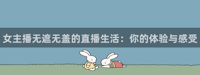 球友体育免费看nba：女主播无遮无盖的直播生活：你的体验与感受