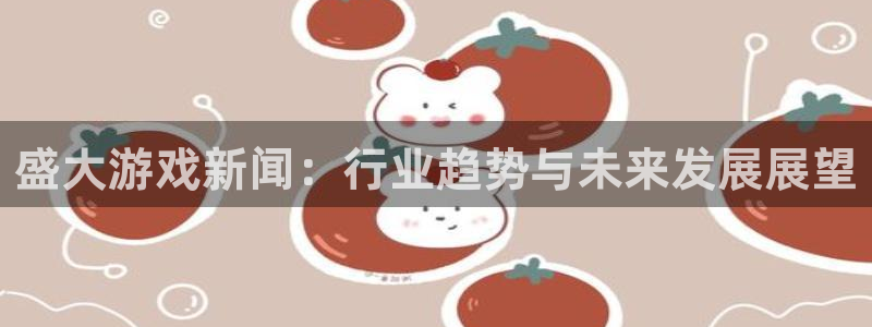 星欧娱乐4开户：盛大游戏新闻：行业趋势与未来发展展望