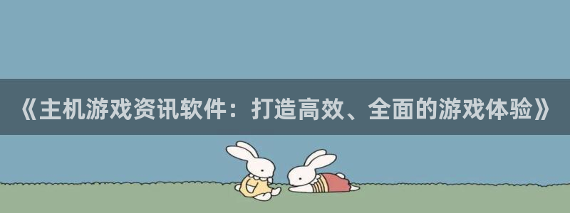 星欧娱乐注册地址：《主机游戏资讯软件：打造高效、全面的游戏体