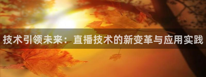 球友体育官网：技术引领未来：直播技术的新变革与应用实践