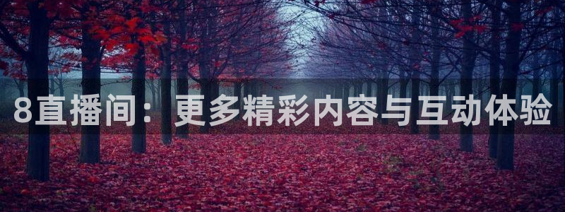 球友直播下载：8直播间：更多精彩内容与互动体验