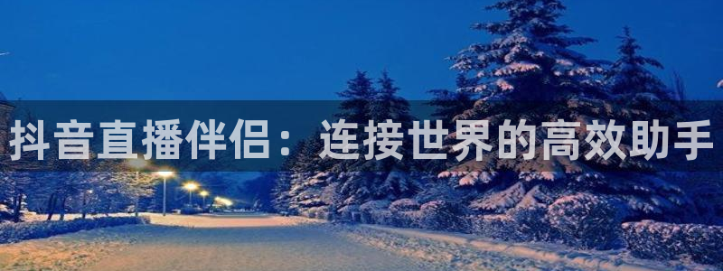 qy千亿球友体育：抖音直播伴侣：连接世界的高效助手